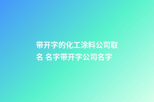带开字的化工涂料公司取名 名字带开字公司名字-第1张-公司起名-玄机派